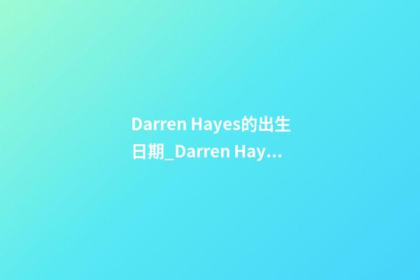 Darren Hayes的出生日期_Darren Hayes的生辰八字